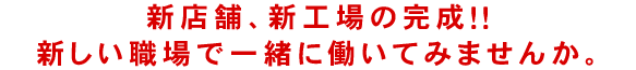 2015年夏頃に新店舗、新工場の完成予定！！新しい職場で一緒に働いてみませんか。